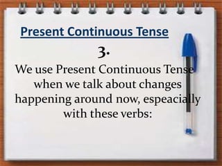 PresentContinuous Tense3.We use PresentContinuous Tense whenwetalkaboutchanges happening aroundnow, espeaciallywiththeseverbs:
