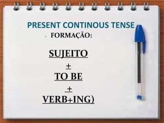 PRESENT CONTINOUS TENSEFORMAÇÃO: SUJEITO +TO BE + VERB+ING)