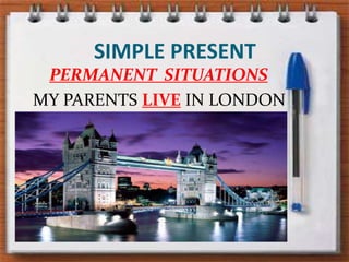 SIMPLE PRESENTPERMANENT  SITUATIONSMY PARENTS LIVE IN LONDON