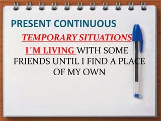 PRESENT CONTINUOUSTEMPORARY SITUATIONSI´M LIVING WITH SOME FRIENDS UNTIL I FIND A PLACE OF MY OWN