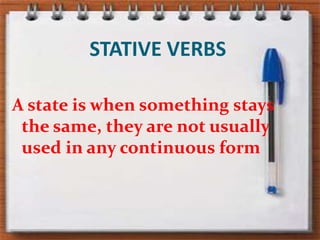 STATIVE VERBSA state is whensomethingstaysthesame, they are notusuallyused in anycontinuousform