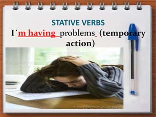 STATIVE VERBSI´m havingproblems (temporaryaction)