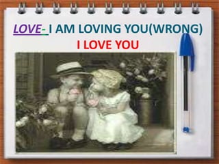 LOVE-I AM LOVING YOU(WRONG)  I LOVE YOU