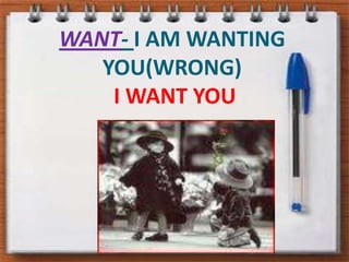 WANT- I AM WANTING YOU(WRONG)I WANT YOU