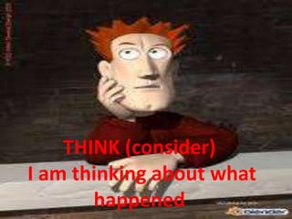 THINK (consider)I amthinkingaboutwhathappened