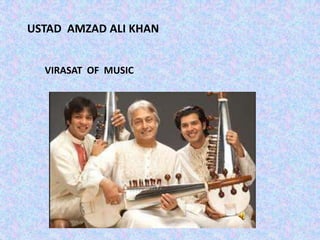 USTAD AMZAD ALI KHAN
VIRASAT OF MUSIC
 