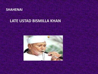 SHAHENAI
LATE USTAD BISMILLA KHAN
 