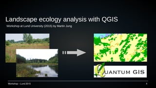 Workshop C Lund 2015 1
Landscape ecology analysis with QGIS
Workshop at Lund University (2015) by Martin Jung
 