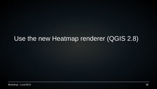 Workshop C Lund 2015 15
Use the new Heatmap renderer (QGIS 2.8)
 