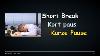 Workshop C Lund 2015 16
Short Break
Kort paus
Kurze Pause
 