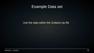 Workshop C Lund 2015 18
Example Data set
Use the data within the Gotland zip file
 