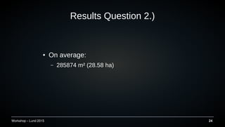 Workshop C Lund 2015 24
Results Question 2.)
 On average:
C 285874 m? (28.58 ha)
 