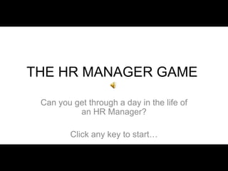 THE HR MANAGER GAME

 Can you get through a day in the life of
          an HR Manager?

         Click any key to start…
 