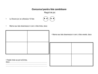 Concursul pentru fete zambitoare La fiecare joc se utilizeaza 10 fete Mama sau tata deseneaza in cerc o fata trista, daca Reguli de joc Mama sau tata deseneaza in cerc o fata vesela, daca Fetele triste se pot schimba, daca…………………………………………………………………………………………………………………………………………………………………………………………………. 