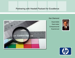 Partnering with Hewlett Packard for Excellence



                                   Ken Diamond

                                      Dependable
                                      Deal-maker
                                   Entrepreneurial
                                     Experienced
 