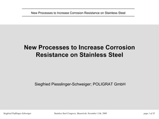 Siegfried Pießlinger-Schweiger Stainless Steel Congress, Maastricht, November 11th, 2009  page   of 35 New Processes to Increase Corrosion Resistance on Stainless Steel Siegfried Piesslinger-Schweiger; POLIGRAT GmbH 