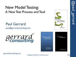 New Model Testing:
A New Test Process and Tool
@paul_gerrard
Paul Gerrard
paul@gerrardconsulting.com
gerrardconsulting.com
Slide 1Intelligent Definition and Assurance
 