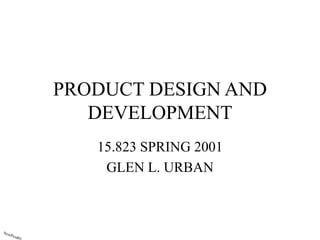 PRODUCT DESIGN AND
DEVELOPMENT
15.823 SPRING 2001
GLEN L. URBAN
 