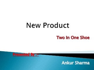 Two In One Shoe



Presented By :-

                    Ankur Sharma
 
