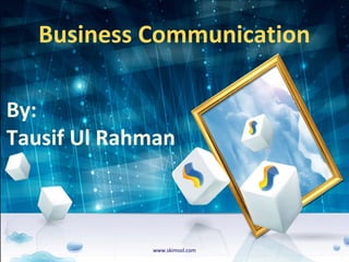 Business Communication
By:
Tausif Ul Rahman
www.skimsol.com
 
