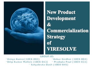 New Product Development  & Commercialization Strategy of VIRESOLVE  GROUP-05 *Amiya Kumar(10EX-003)		*AnkurGirdhar (10EX-004) *Dilip Kumar Mallick (10EX-013)	* Pradipta Paul (10EX-033) * Satyabrata Dash (10EX-045) 
