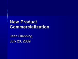 New ProductNew Product
CommercializationCommercialization
John GlenningJohn Glenning
July 23, 2009July 23, 2009
 