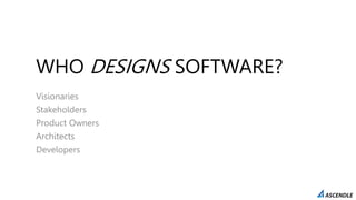 WHO DESIGNS SOFTWARE?
Visionaries
Stakeholders
Product Owners
Architects
Developers
 