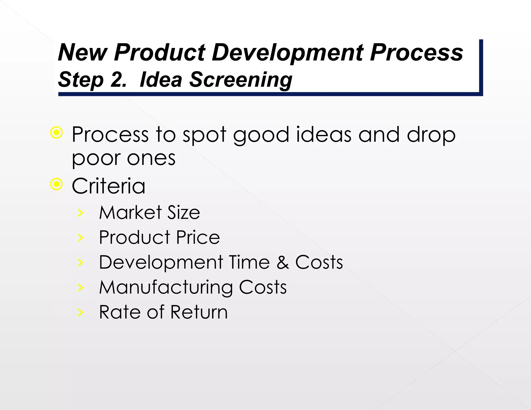 Process to spot good ideas and drop poor ones Criteria Market Size Product Price Development Time & Costs Manufacturing Costs Rate of Return New Product Development Process Step 2.  Idea Screening 