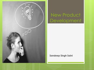 New Product
Development




Sandeep Singh Saini
 