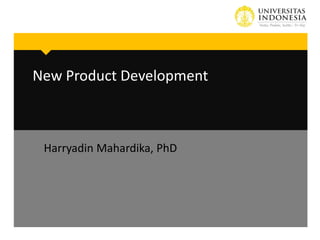 New Product Development

Harryadin Mahardika, PhD

 