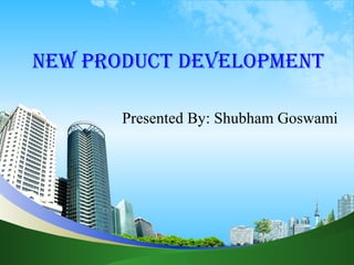 New Product develoPmeNt 
Presented By: Shubham Goswami 
 