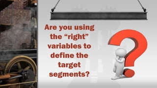 Are you using
the “right”
variables to
define the
target
segments?
 