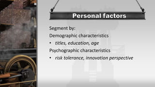 Segment by:
Demographic characteristics
• titles, education, age
Psychographic characteristics
• risk tolerance, innovation perspective
 