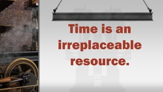 Time is an
irreplaceable
resource.
 