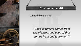 What did we learn?
“Good judgment comes from
experience… and a lot of that
comes from bad judgment.”
 