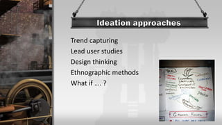 Trend capturing
Lead user studies
Design thinking
Ethnographic methods
What if …. ?
 