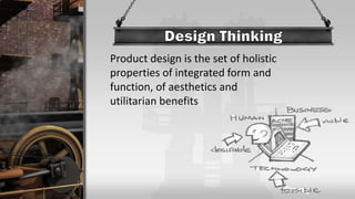Product design is the set of holistic
properties of integrated form and
function, of aesthetics and
utilitarian benefits
 