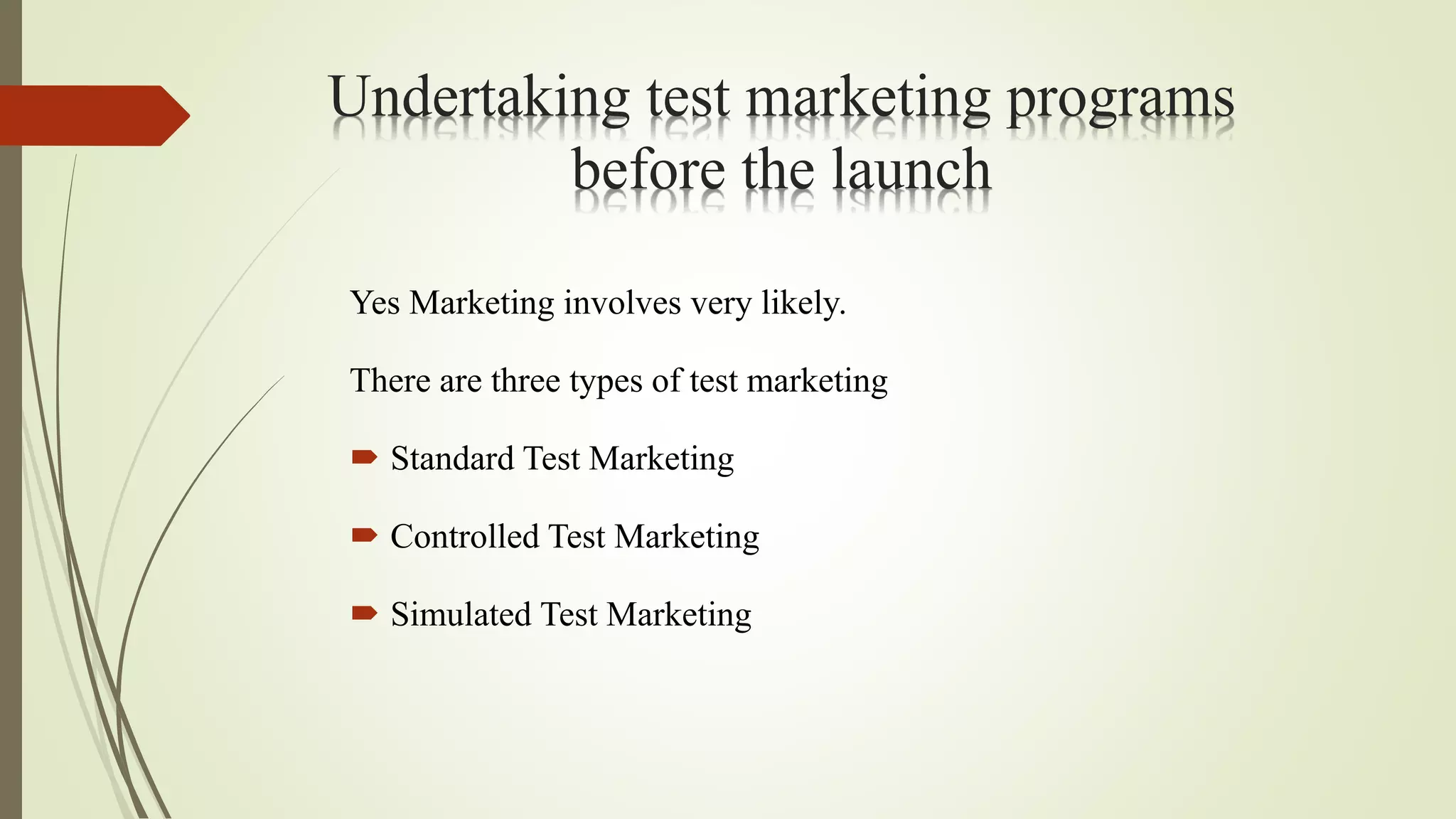 Undertaking test marketing programs
before the launch
Yes Marketing involves very likely.
There are three types of test marketing
 Standard Test Marketing
 Controlled Test Marketing
 Simulated Test Marketing
 