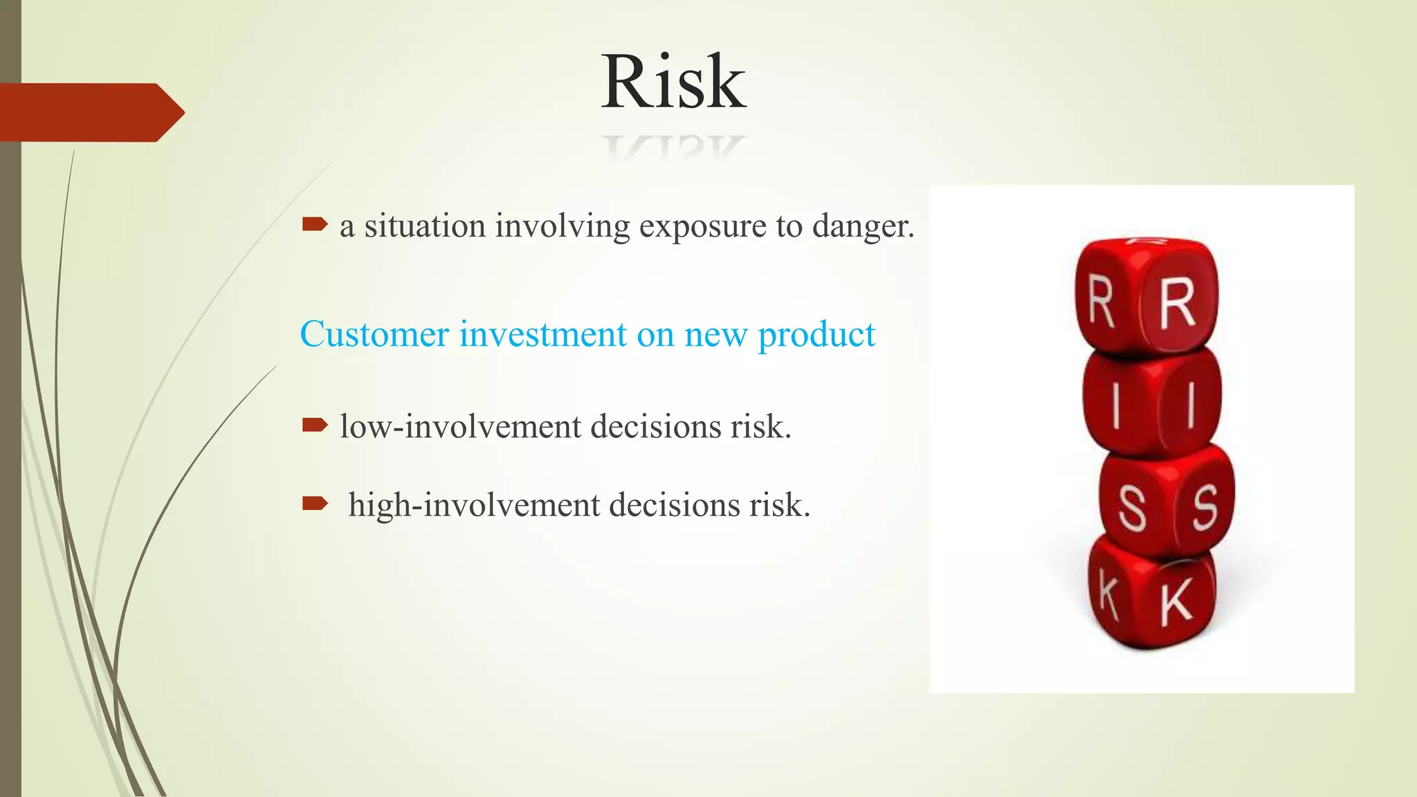 Risk
 a situation involving exposure to danger.
Customer investment on new product
 low-involvement decisions risk.
 high-involvement decisions risk.
 