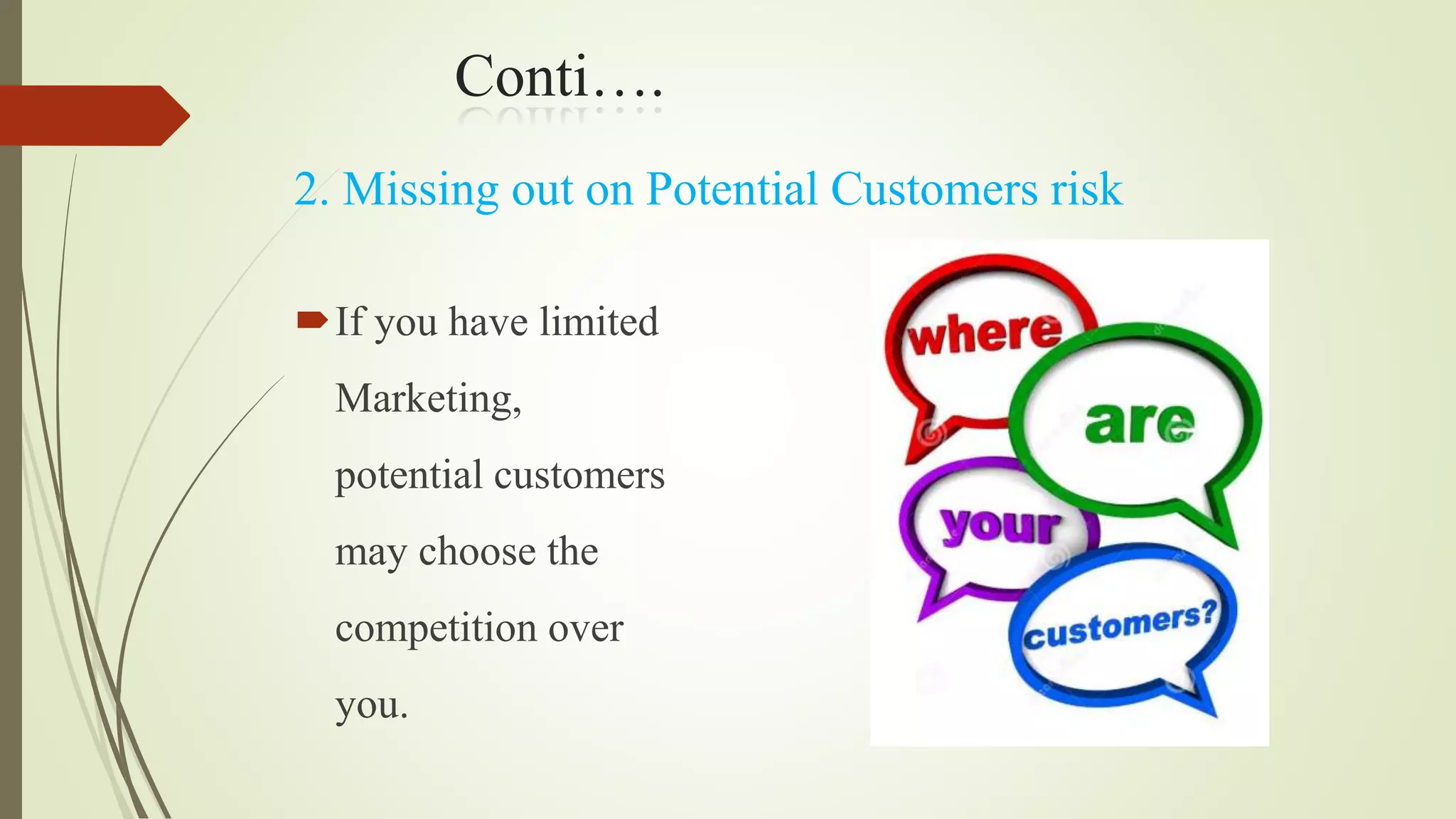 Conti….
If you have limited
Marketing,
potential customers
may choose the
competition over
you.
2. Missing out on Potential Customers risk
 