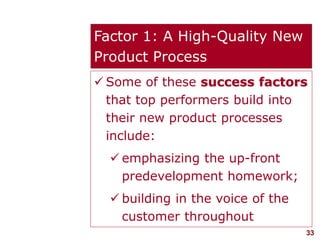 33visit: www.studyMarketing.org
Factor 1: A High-Quality New
Product Process
 Some of these success factors
that top performers build into
their new product processes
include:
 emphasizing the up-front
predevelopment homework;
 building in the voice of the
customer throughout
 
