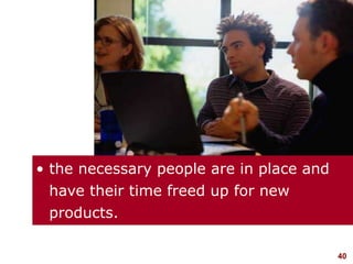 40visit: www.studyMarketing.org
• the necessary people are in place and
have their time freed up for new
products.
 
