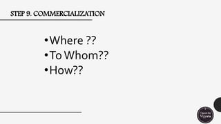 STEP 9. COMMERCIALIZATION
•Where ??
•ToWhom??
•How??
 