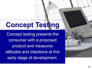 11
visit: www.studyMarketing.org
Concept testing presents the
consumer with a proposed
product and measures
attitudes and ...