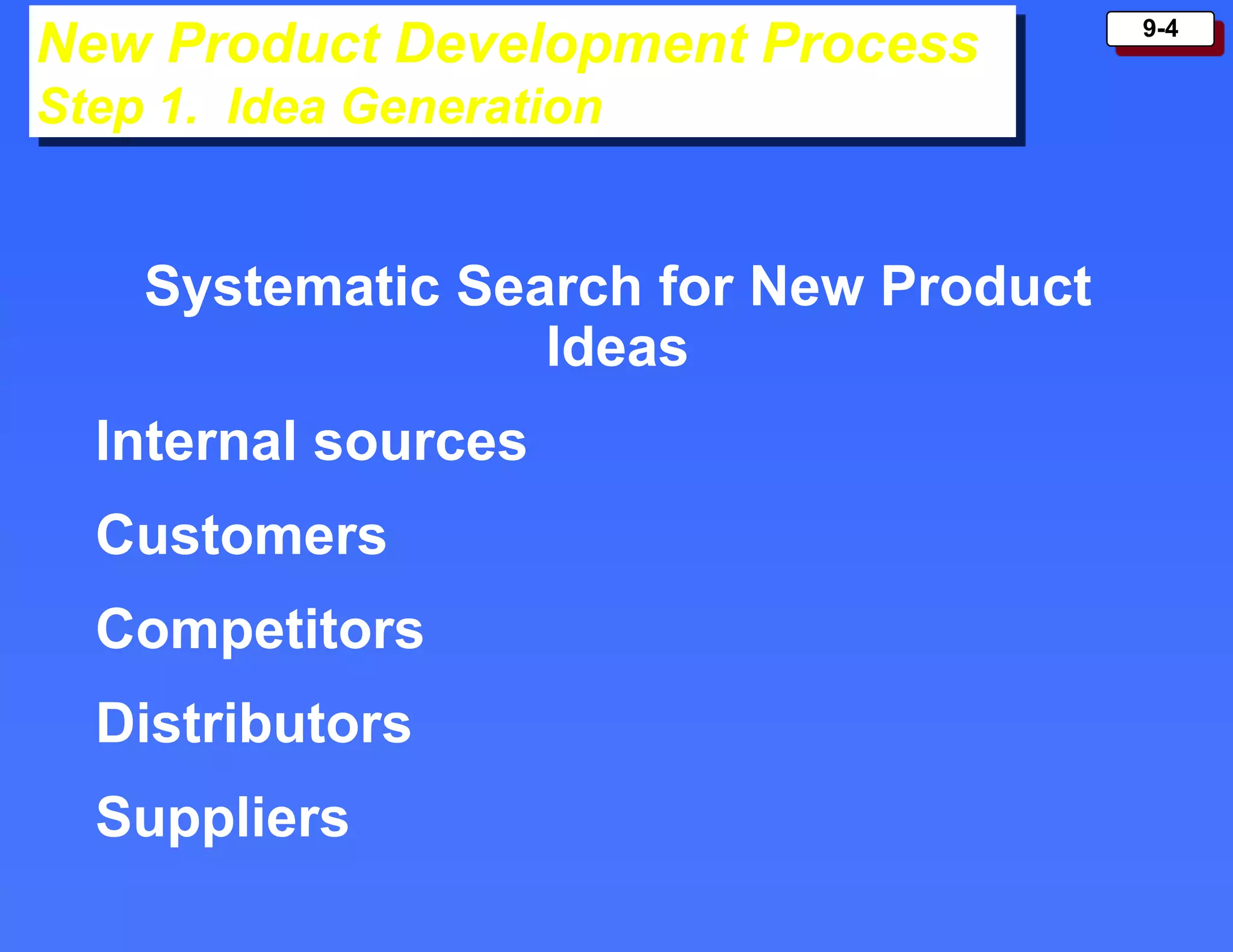 9-4
New Product Development Process
Step 1. Idea Generation
Systematic Search for New Product
Ideas
Internal sources
Customers
Competitors
Distributors
Suppliers
 