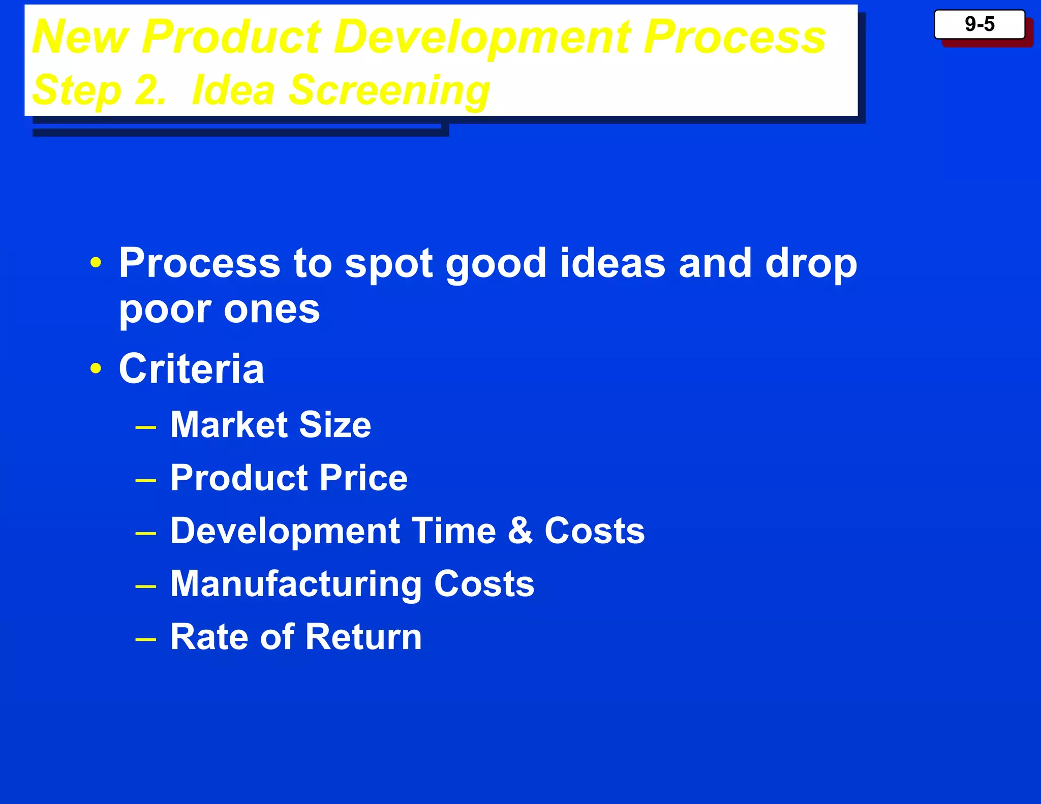 9-5
• Process to spot good ideas and drop
poor ones
• Criteria
– Market Size
– Product Price
– Development Time & Costs
– Manufacturing Costs
– Rate of Return
New Product Development Process
Step 2. Idea Screening
 