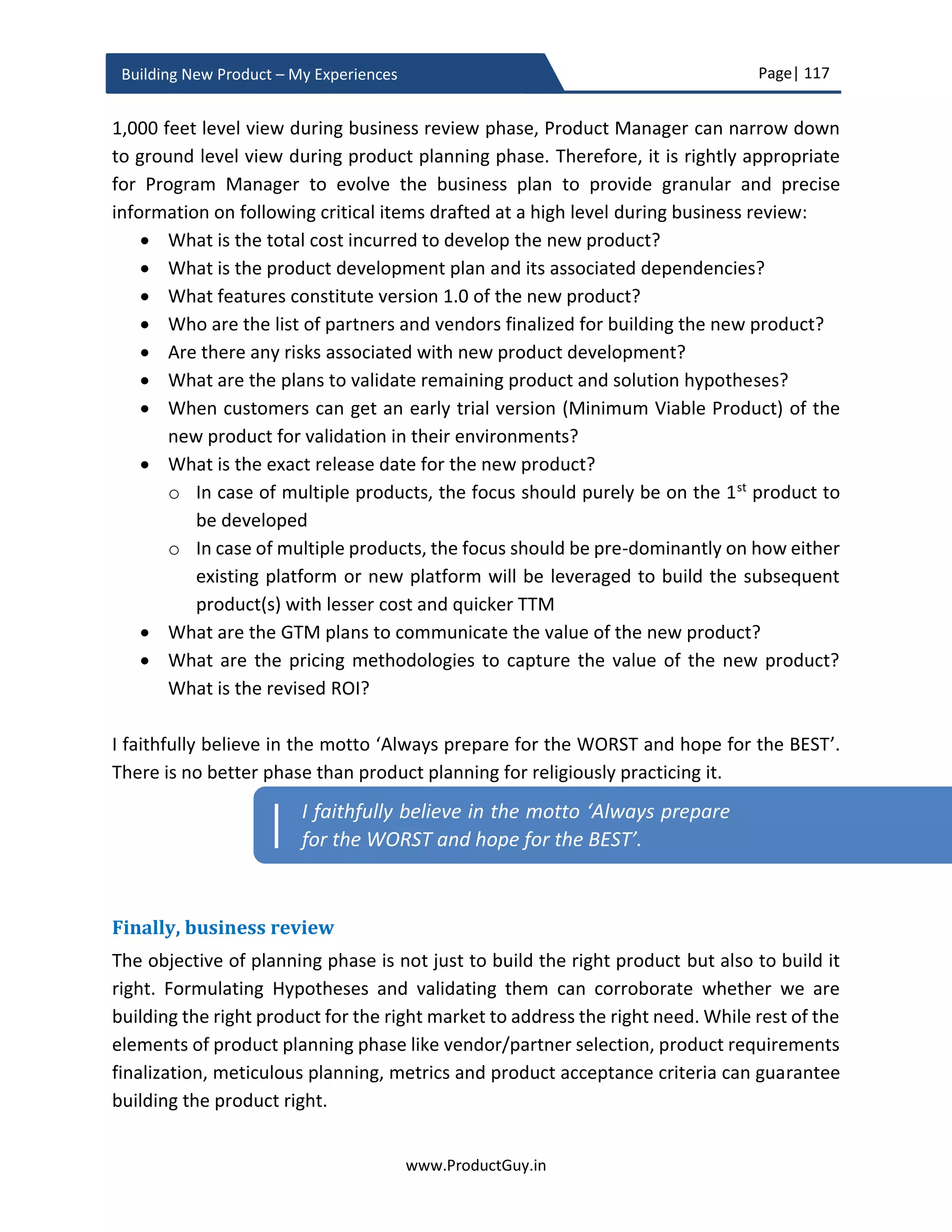 Page| 117
www.ProductGuy.in
Building New Product – My Experiences
Whole product approach
 What are the non-product attributes that would influence a sale?
 What are the elements of product ecosystem?
o Is the new product driving an ecosystem or thriving on an ecosystem?
 