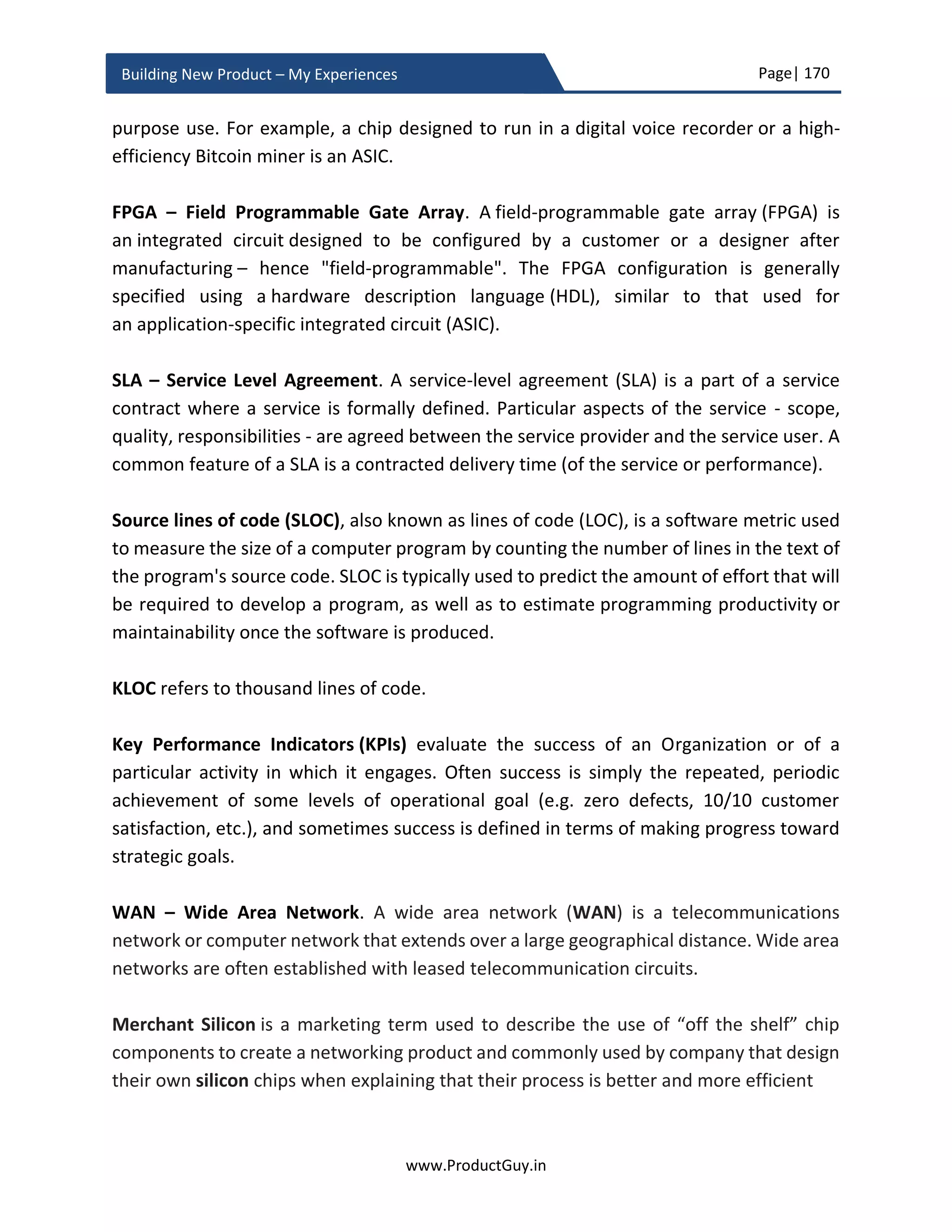 Page| 170
www.ProductGuy.in
Building New Product – My Experiences
Pricing
 What is the pricing model and business model?
 Is the currently proposed pricing model different from earlier models? If so, does
the Organization have sufficient capability and infrastructure to implement the
new model?
 Has the Product Manager priced the new product optimally without leaving any
money on the table?
 What is the reference point (pricing of competitive product or pricing of
perceived alternative product) to compare pricing of the new product?
 What are the margins, NPV, break-even period etc.?
 Is there any mechanism to validate the efficacy of product pricing post the
product release?
GTM
 What is the value proposition? Can we communicate the value proposition
effectively through a TWEET?
 Who are target customers? What are the available mediums to communicate
the value proposition to those target customers?
o What is the efficiency of each medium to reach target customers (cost vs
penetration)?
 What is the budget estimated and what is the budget allocated?
 If budget allocated is less than estimated, apply 80:20 rule.
 