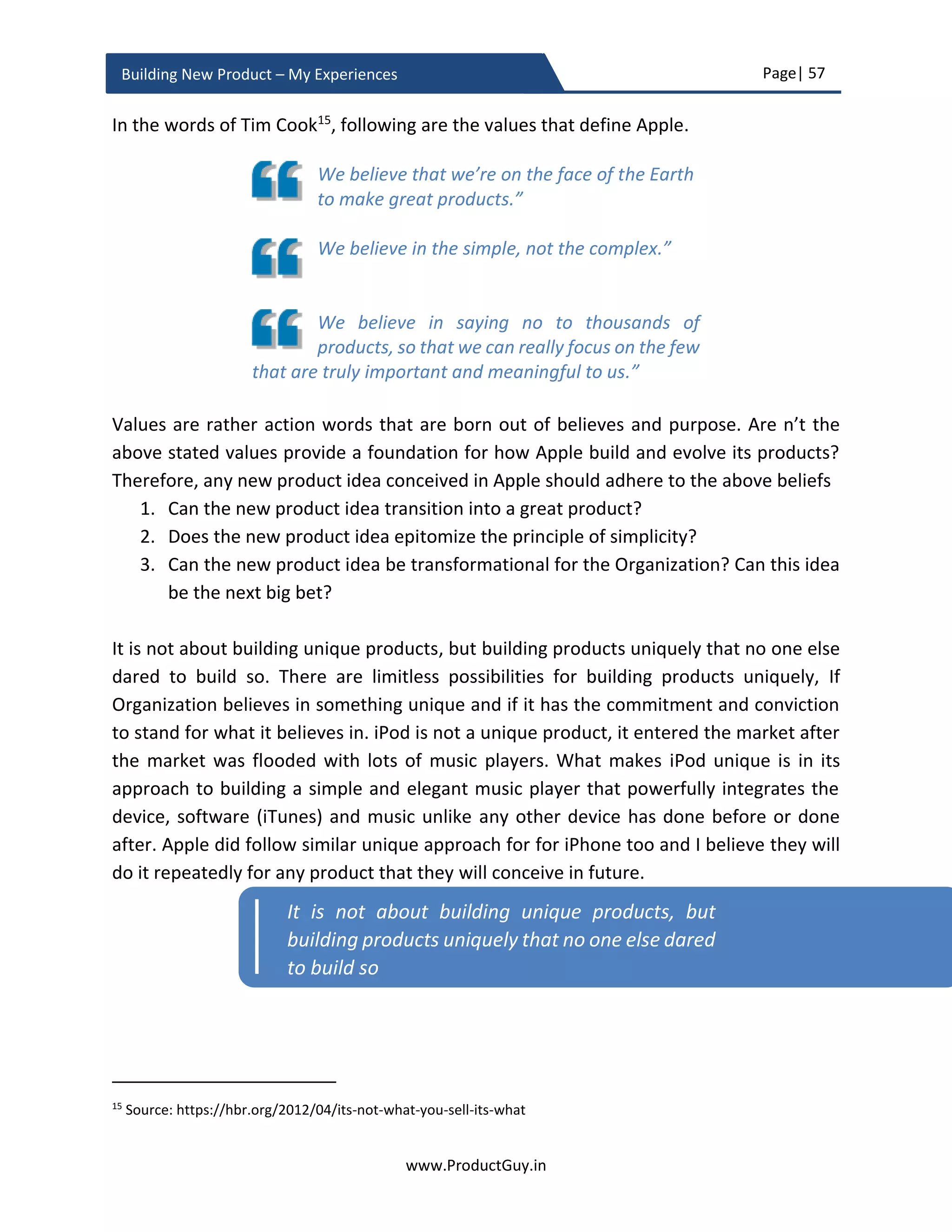 Page| 57
www.ProductGuy.in
Building New Product – My Experiences
Slide 4
 What are high-level product specifications? What is the product USP?
 What is the solution? How does the new product change lives of customers?
Slide 5
 What is the competitive landscape? How will it possibly change as the new
product development progresses?
 Why would customers prefer the new product to competitors’ products?
Slide 6
 What are the GTM (Go-To-Market) plans?
 How does the new product capture initial serviceable market? What are the
expansion plans?
Slide 7
 What is the business model? What are the cost structure and the revenue
model?
 What is ROI? What is break-even period?
Slide 8
 How will the new product comply with Organization goals and strategies?
Slide 9
 No business plan is lucid and assumptions are an integral part of any business
plan. Outline all the risks related to those assumptions from the perspective of
three broader categories (1) product, (2) market and (3) solution.
Lean canvas – Summarize the plan
The final slide would contain a summary. There is nothing better than the lean canvas
derived by Ash Maurya to provide an excellent overview of the business plan. The
download link for lean canvas poster is available here and an attachment of the copy is
available below.
Product/
Competition$$$Value
 