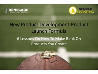 New Product Development-Product
Launch Formula
6 Lessons On How To Make Bank On
Products You Create
 